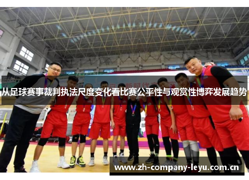 从足球赛事裁判执法尺度变化看比赛公平性与观赏性博弈发展趋势